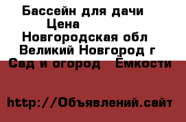 Бассейн для дачи  › Цена ­ 12 000 - Новгородская обл., Великий Новгород г. Сад и огород » Ёмкости   